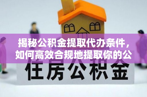 恒山揭秘公积金提取代办条件，如何高效合规地提取你的公积金