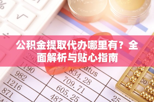恒山公积金提取代办哪里有？全面解析与贴心指南