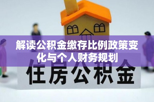 恒山解读公积金缴存比例政策变化与个人财务规划