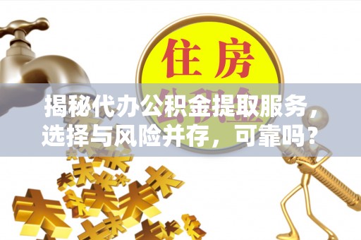 恒山揭秘代办公积金提取服务，选择与风险并存，可靠吗？