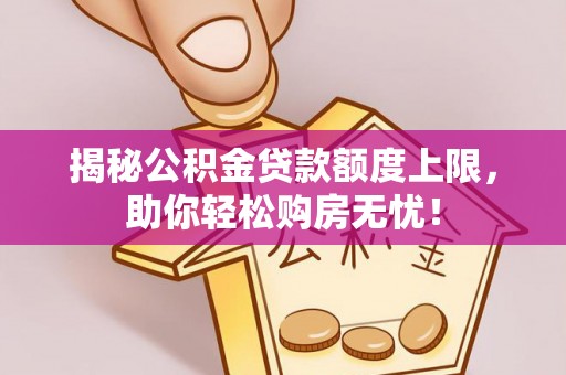 恒山揭秘公积金贷款额度上限，助你轻松购房无忧！