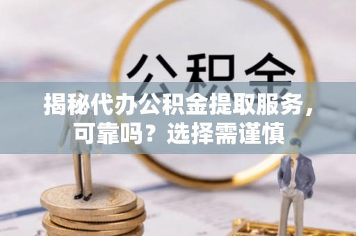 恒山揭秘代办公积金提取服务，可靠吗？选择需谨慎