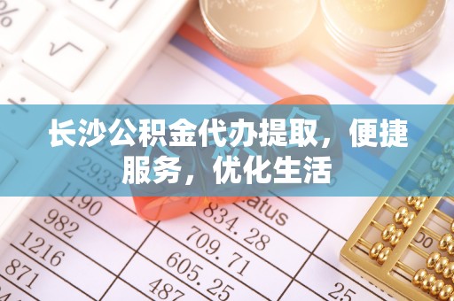 恒山长沙公积金代办提取，便捷服务，优化生活
