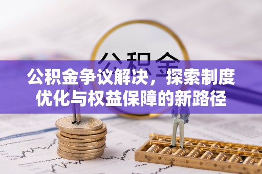 恒山公积金争议解决，探索制度优化与权益保障的新路径