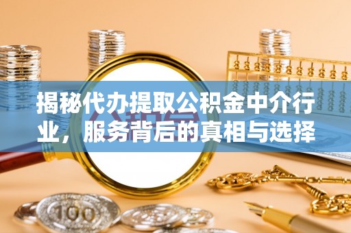 恒山揭秘代办提取公积金中介行业，服务背后的真相与选择指南