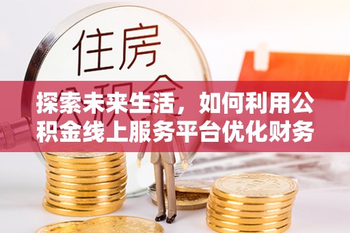 恒山探索未来生活，如何利用公积金线上服务平台优化财务管理