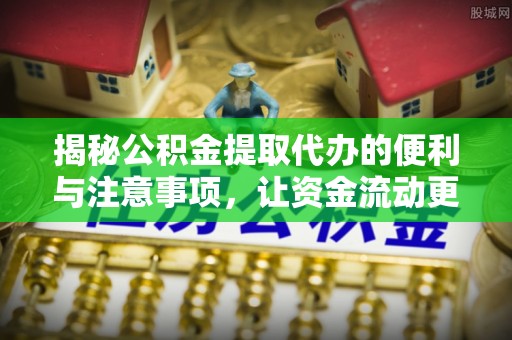 恒山揭秘公积金提取代办的便利与注意事项，让资金流动更高效