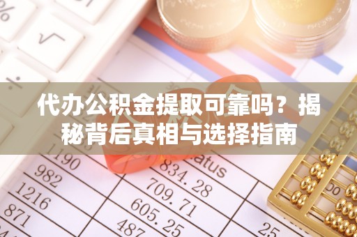 恒山代办公积金提取可靠吗？揭秘背后真相与选择指南