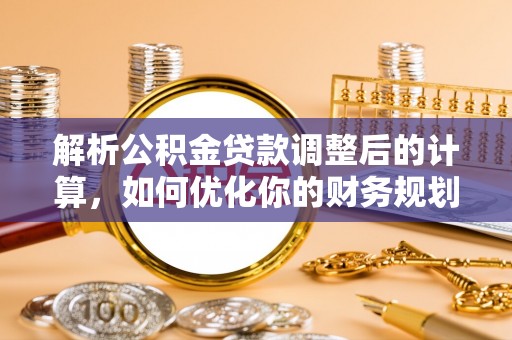 恒山解析公积金贷款调整后的计算，如何优化你的财务规划