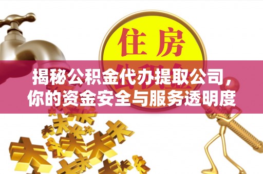 恒山揭秘公积金代办提取公司，你的资金安全与服务透明度全解析