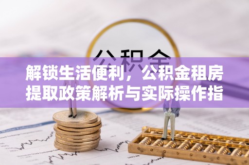 恒山解锁生活便利，公积金租房提取政策解析与实际操作指南