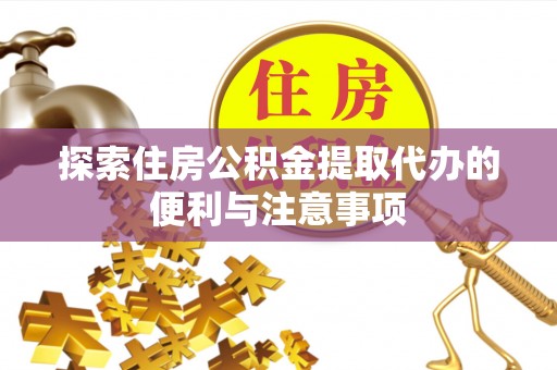 恒山探索住房公积金提取代办的便利与注意事项