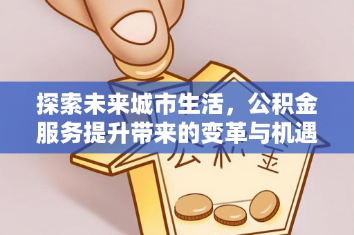 恒山探索未来城市生活，公积金服务提升带来的变革与机遇