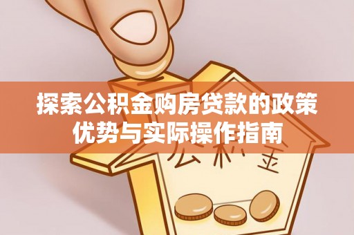 恒山探索公积金购房贷款的政策优势与实际操作指南