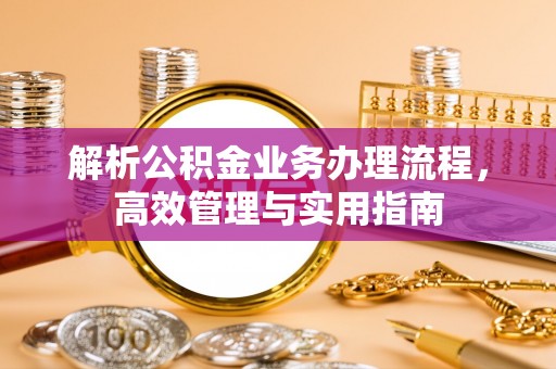 恒山解析公积金业务办理流程，高效管理与实用指南