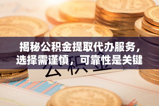 恒山揭秘公积金提取代办服务，选择需谨慎，可靠性是关键