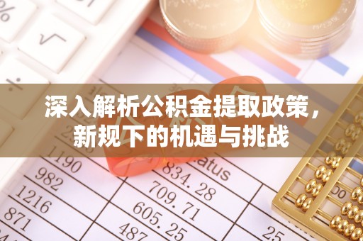 恒山深入解析公积金提取政策，新规下的机遇与挑战