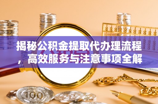 恒山揭秘公积金提取代办理流程，高效服务与注意事项全解析