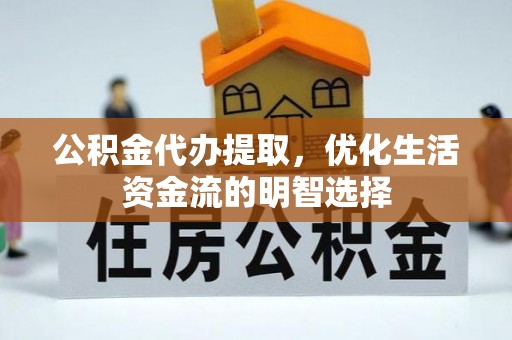 恒山公积金代办提取，优化生活资金流的明智选择