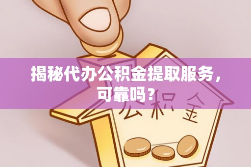 恒山揭秘代办公积金提取服务，可靠吗？