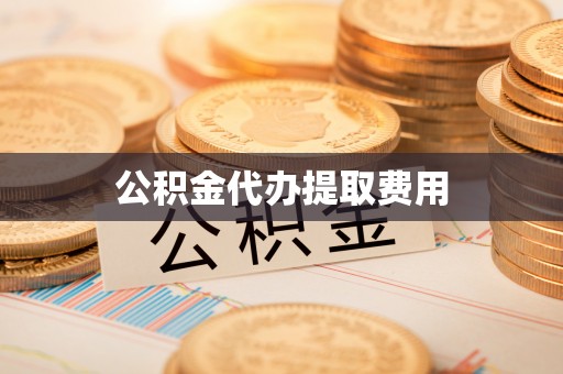 恒山公积金代办提取费用
