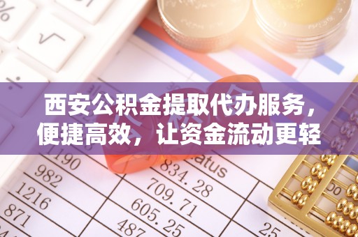恒山西安公积金提取代办服务，便捷高效，让资金流动更轻松