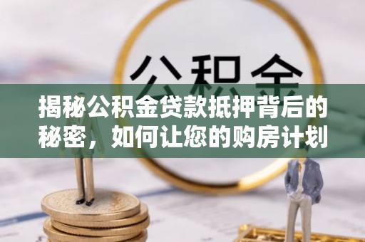 恒山揭秘公积金贷款抵押背后的秘密，如何让您的购房计划更轻松？