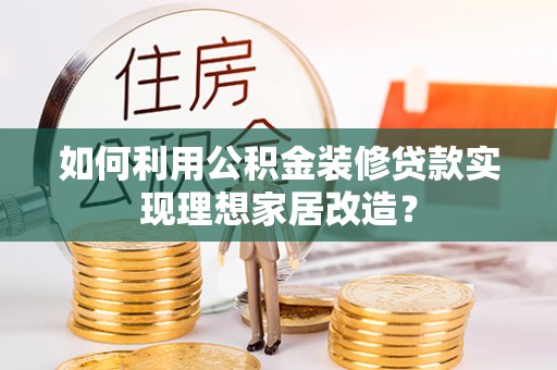 恒山如何利用公积金装修贷款实现理想家居改造？