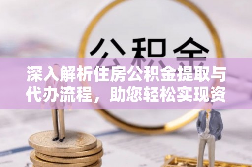 恒山深入解析住房公积金提取与代办流程，助您轻松实现资金利用最大化