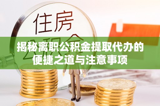 恒山揭秘离职公积金提取代办的便捷之道与注意事项