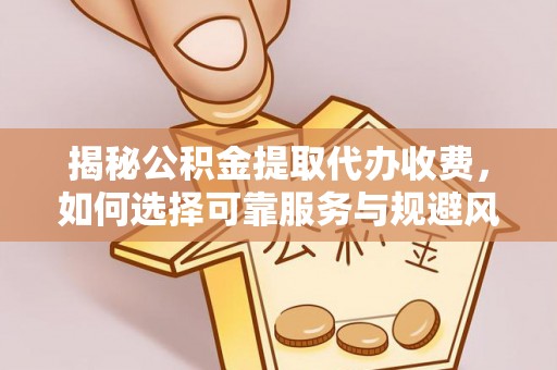 恒山揭秘公积金提取代办收费，如何选择可靠服务与规避风险