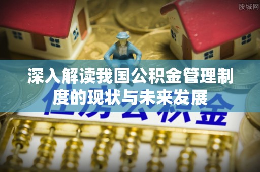 恒山深入解读我国公积金管理制度的现状与未来发展