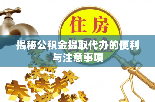 恒山揭秘公积金提取代办的便利与注意事项