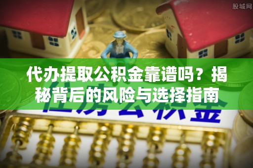 恒山代办提取公积金靠谱吗？揭秘背后的风险与选择指南