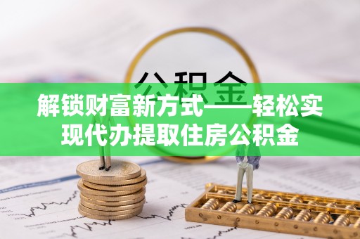 恒山解锁财富新方式——轻松实现代办提取住房公积金