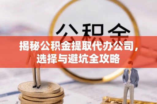 恒山揭秘公积金提取代办公司，选择与避坑全攻略