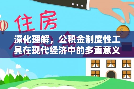 恒山深化理解，公积金制度性工具在现代经济中的多重意义