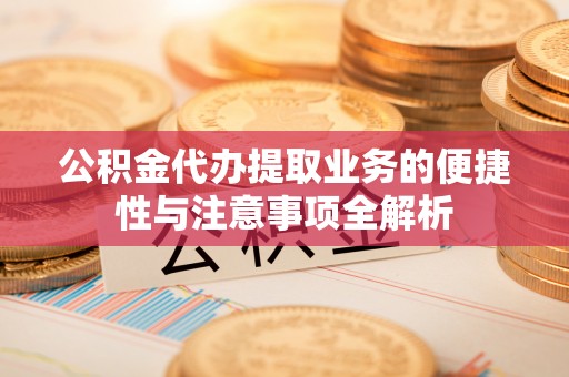 恒山公积金代办提取业务的便捷性与注意事项全解析