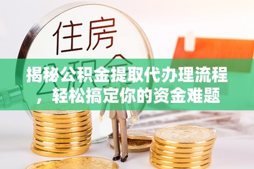 恒山揭秘公积金提取代办理流程，轻松搞定你的资金难题
