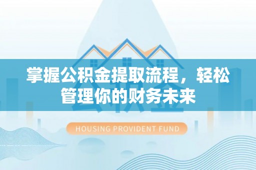 恒山掌握公积金提取流程，轻松管理你的财务未来