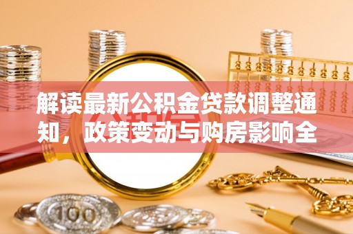 恒山解读最新公积金贷款调整通知，政策变动与购房影响全解析
