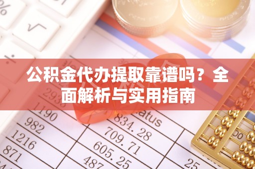 恒山公积金代办提取靠谱吗？全面解析与实用指南