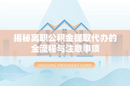 恒山揭秘离职公积金提取代办的全流程与注意事项