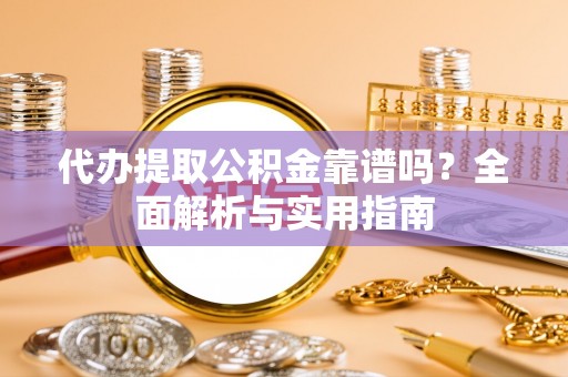 恒山代办提取公积金靠谱吗？全面解析与实用指南