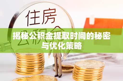 恒山揭秘公积金提取时间的秘密与优化策略