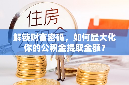 恒山解锁财富密码，如何最大化你的公积金提取金额？
