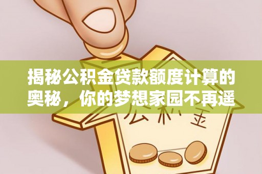 恒山揭秘公积金贷款额度计算的奥秘，你的梦想家园不再遥不可及