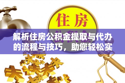 恒山解析住房公积金提取与代办的流程与技巧，助您轻松实现资金流动