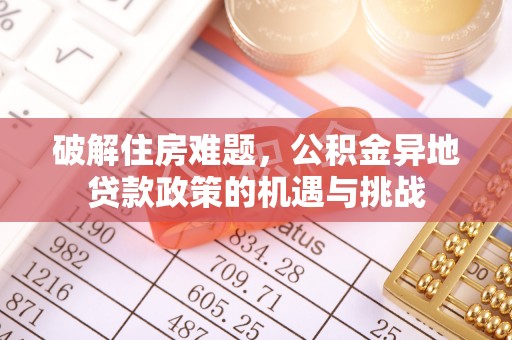 恒山破解住房难题，公积金异地贷款政策的机遇与挑战