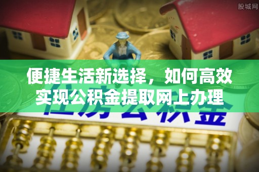 恒山便捷生活新选择，如何高效实现公积金提取网上办理
